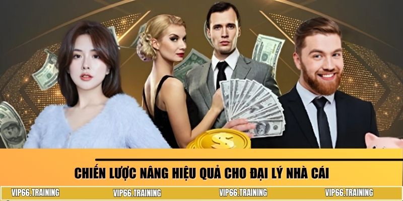 Chiến lược nâng hiệu quả cho đại lý nhà cái